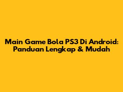 Main Game Bola PS3 Di Android: Panduan Lengkap & Mudah