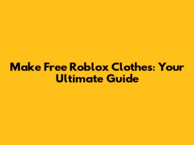 Make Free Roblox Clothes: Your Ultimate Guide
