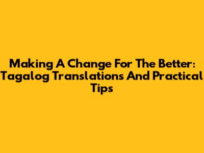 Making A Change For The Better: Tagalog Translations And Practical Tips