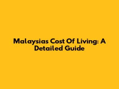 Malaysia's Cost Of Living: A Detailed Guide