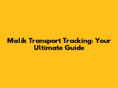 Malik Transport Tracking: Your Ultimate Guide