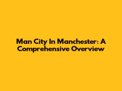 Man City In Manchester: A Comprehensive Overview