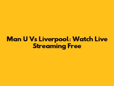 Man U Vs Liverpool: Watch Live Streaming Free