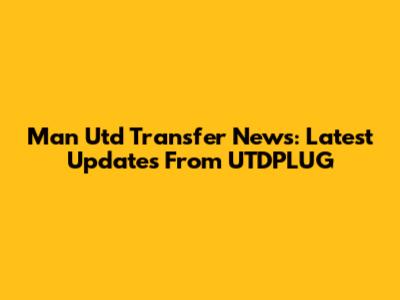 Man Utd Transfer News: Latest Updates From UTDPLUG