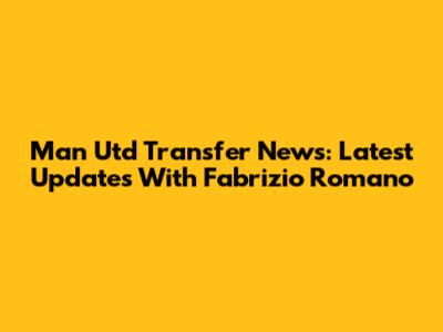 Man Utd Transfer News: Latest Updates With Fabrizio Romano