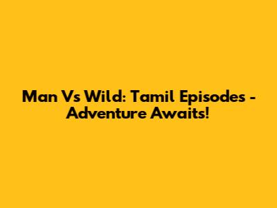 Man Vs Wild: Tamil Episodes - Adventure Awaits!