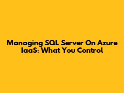 Managing SQL Server On Azure IaaS: What You Control