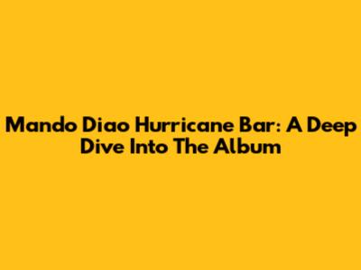 Mando Diao Hurricane Bar: A Deep Dive Into The Album