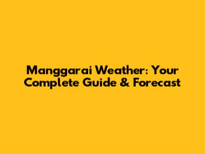 Manggarai Weather: Your Complete Guide & Forecast