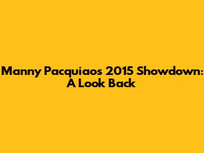 Manny Pacquiao's 2015 Showdown: A Look Back