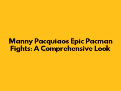 Manny Pacquiao's Epic Pacman Fights: A Comprehensive Look