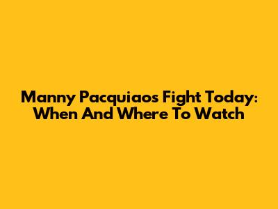 Manny Pacquiao's Fight Today: When And Where To Watch