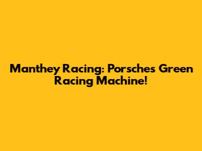 Manthey Racing: Porsche's Green Racing Machine!