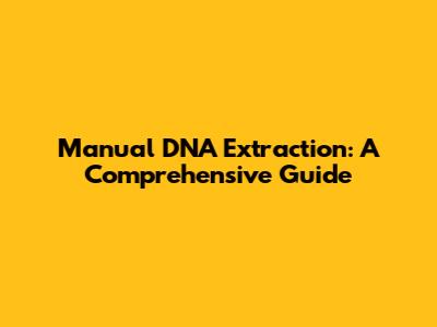 Manual DNA Extraction: A Comprehensive Guide
