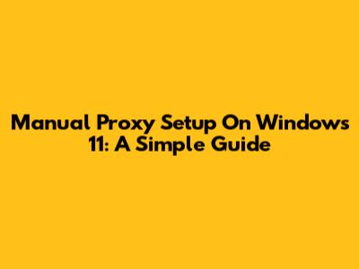 Manual Proxy Setup On Windows 11: A Simple Guide