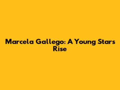 Marcela Gallego: A Young Star's Rise