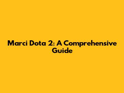 Marci Dota 2: A Comprehensive Guide