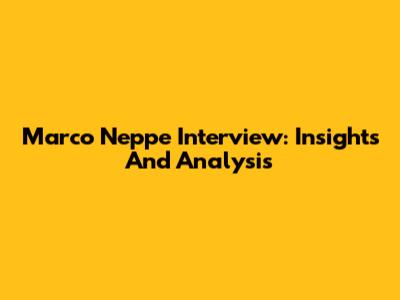 Marco Neppe Interview: Insights And Analysis