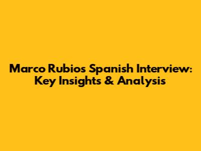Marco Rubio's Spanish Interview: Key Insights & Analysis