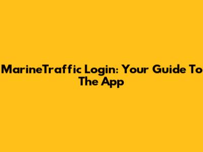 MarineTraffic Login: Your Guide To The App