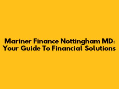 Mariner Finance Nottingham MD: Your Guide To Financial Solutions