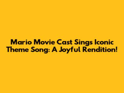 Mario Movie Cast Sings Iconic Theme Song: A Joyful Rendition!