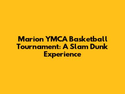 Marion YMCA Basketball Tournament: A Slam Dunk Experience