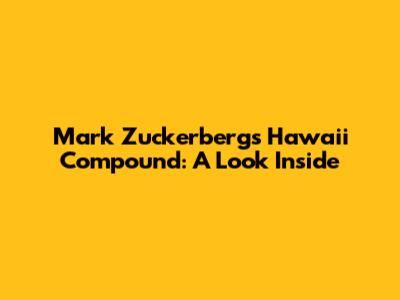 Mark Zuckerberg's Hawaii Compound: A Look Inside