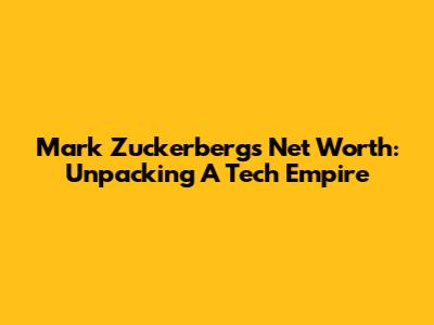 Mark Zuckerberg's Net Worth: Unpacking A Tech Empire