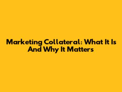 Marketing Collateral: What It Is And Why It Matters