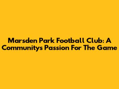 Marsden Park Football Club: A Community's Passion For The Game
