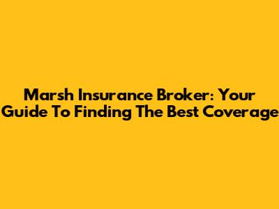 Marsh Insurance Broker: Your Guide To Finding The Best Coverage