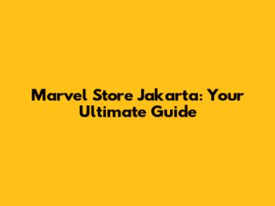 Marvel Store Jakarta: Your Ultimate Guide