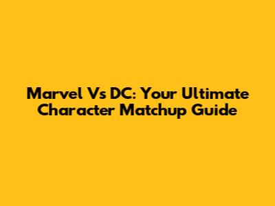 Marvel Vs DC: Your Ultimate Character Matchup Guide