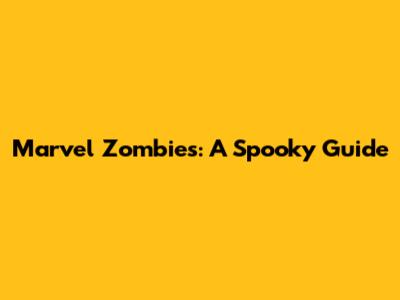 Marvel Zombies: A Spooky Guide