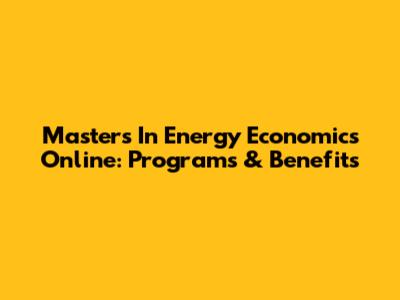 Master's In Energy Economics Online: Programs & Benefits