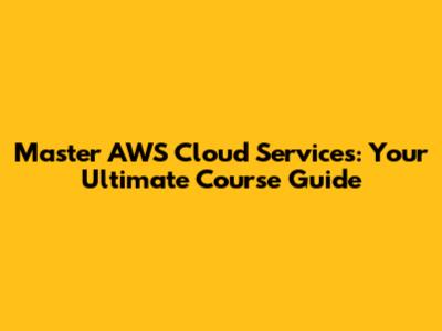 Master AWS Cloud Services: Your Ultimate Course Guide