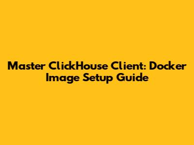 Master ClickHouse Client: Docker Image Setup Guide