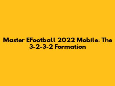 Master EFootball 2022 Mobile: The 3-2-3-2 Formation