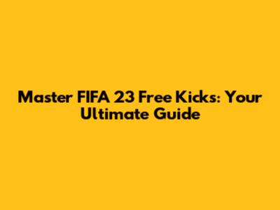 Master FIFA 23 Free Kicks: Your Ultimate Guide