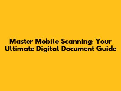 Master Mobile Scanning: Your Ultimate Digital Document Guide