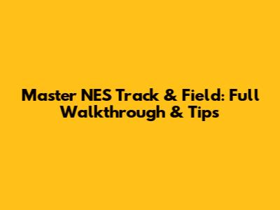Master NES Track & Field: Full Walkthrough & Tips
