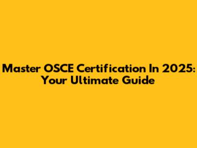 Master OSCE Certification In 2025: Your Ultimate Guide