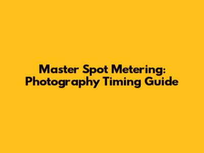 Master Spot Metering: Photography Timing Guide