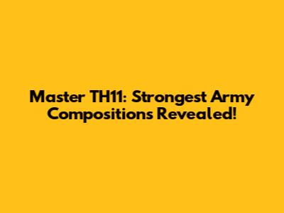 Master TH11: Strongest Army Compositions Revealed!