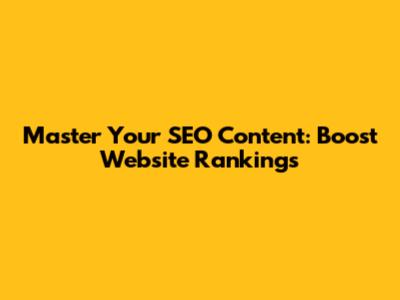 Master Your SEO Content: Boost Website Rankings