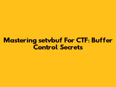 Mastering `setvbuf` For CTF: Buffer Control Secrets