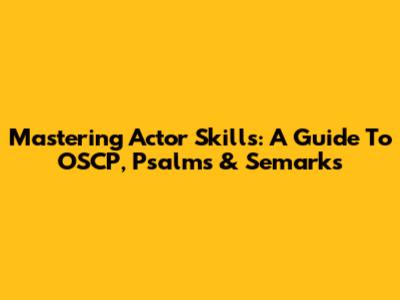 Mastering Actor Skills: A Guide To OSCP, Psalms & Semarks