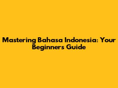 Mastering Bahasa Indonesia: Your Beginner's Guide