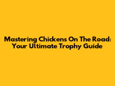 Mastering Chickens On The Road: Your Ultimate Trophy Guide